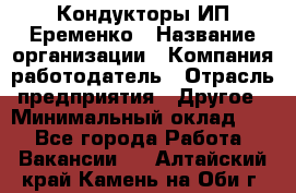 Кондукторы ИП Еременко › Название организации ­ Компания-работодатель › Отрасль предприятия ­ Другое › Минимальный оклад ­ 1 - Все города Работа » Вакансии   . Алтайский край,Камень-на-Оби г.